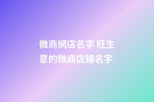 微商網店名字 旺生意的微商店鋪名字-第1張-店鋪起名-玄機派
